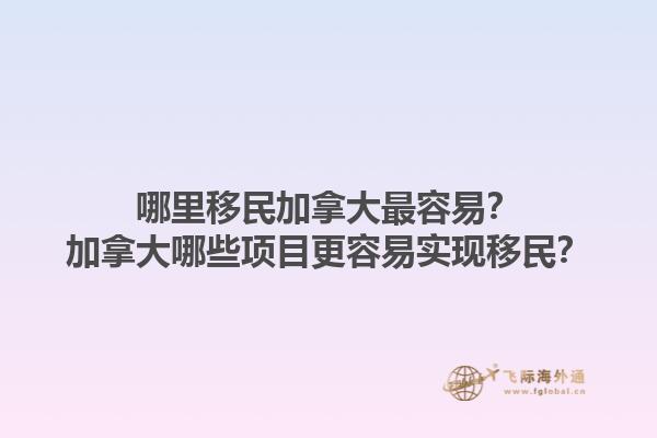哪里移民加拿大最容易？加拿大哪些項目更容易實現(xiàn)移民？1.jpg