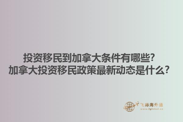 投資移民到加拿大條件有哪些？加拿大投資移民政策最新動態(tài)是什么？1.jpg