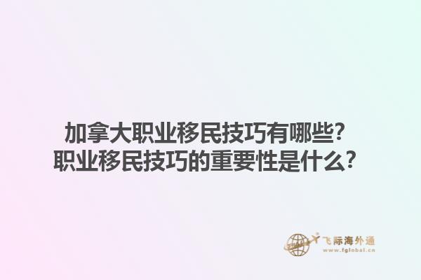 加拿大職業(yè)移民技巧有哪些？職業(yè)移民技巧的重要性是什么？1.jpg
