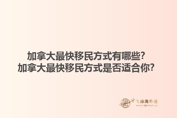 加拿大最快移民方式有哪些？加拿大最快移民方式是否適合你？1.jpg