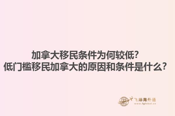 加拿大移民條件為何較低？低門檻移民加拿大的原因和條件是什么？1.jpg