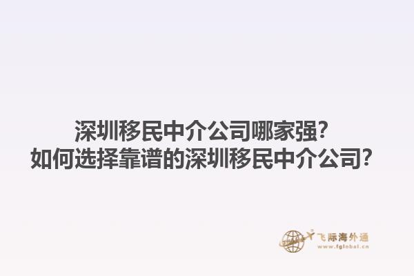 深圳移民中介公司哪家強(qiáng)？如何選擇靠譜的深圳移民中介公司？1.jpg