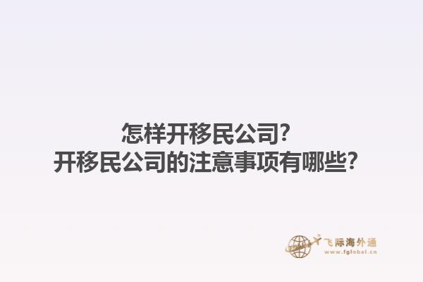 怎樣開移民公司？開移民公司的注意事項有哪些？1.jpg