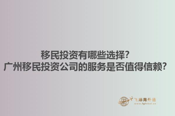 移民投資有哪些選擇？廣州移民投資公司的服務是否值得信賴？1.jpg