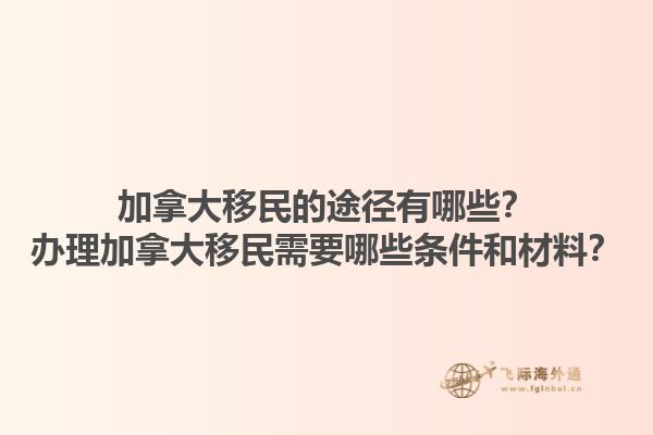 加拿大移民的途徑有哪些？辦理加拿大移民需要哪些條件和材料？1.jpg