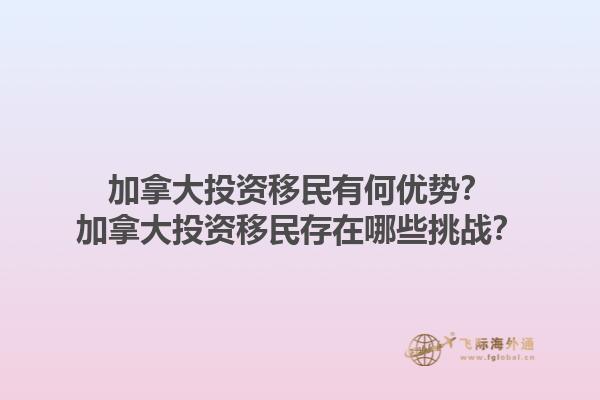 加拿大投資移民有何優(yōu)勢(shì)？加拿大投資移民存在哪些挑戰(zhàn)？1.jpg