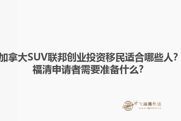 加拿大SUV聯(lián)邦創(chuàng)業(yè)投資移民適合哪些人？福清申請者需要準備什么？1.jpg