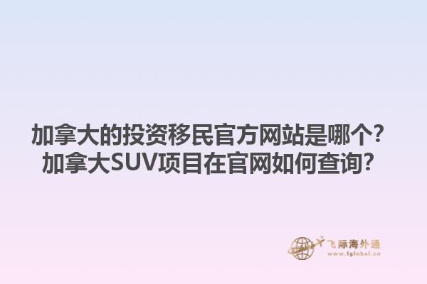 加拿大的投資移民官方網(wǎng)站是哪個？加拿大SUV項目在官網(wǎng)如何查詢？1.jpg