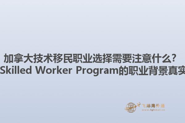 加拿大技術(shù)移民職業(yè)選擇需要注意什么？ Canadian Skilled Worker Program的職業(yè)背景真實(shí)性重要嗎？1.jpg