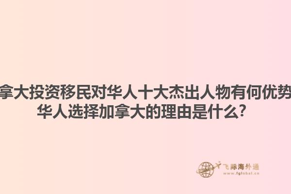 加拿大投資移民對華人十大杰出人物有何優(yōu)勢？華人選擇加拿大的理由是什么？1.jpg