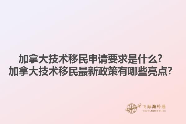 加拿大技術移民申請要求是什么？加拿大技術移民最新政策有哪些亮點？1.jpg