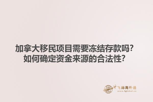 加拿大移民項(xiàng)目需要凍結(jié)存款嗎？如何確定資金來源的合法性？1.jpg
