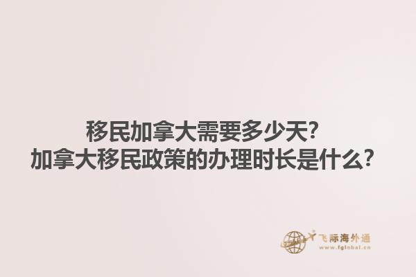 移民加拿大需要多少天？加拿大移民政策的辦理時長是什么？1.jpg