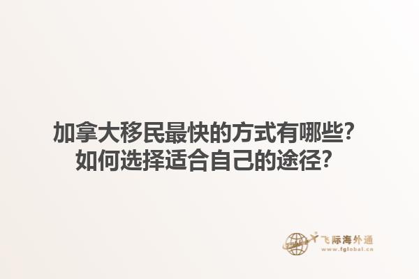 加拿大移民最快的方式有哪些？如何選擇適合自己的途徑？1.jpg