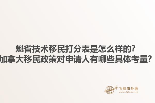 魁省技術(shù)移民打分表是怎么樣的？加拿大移民政策對(duì)申請(qǐng)人有哪些具體考量？1.jpg