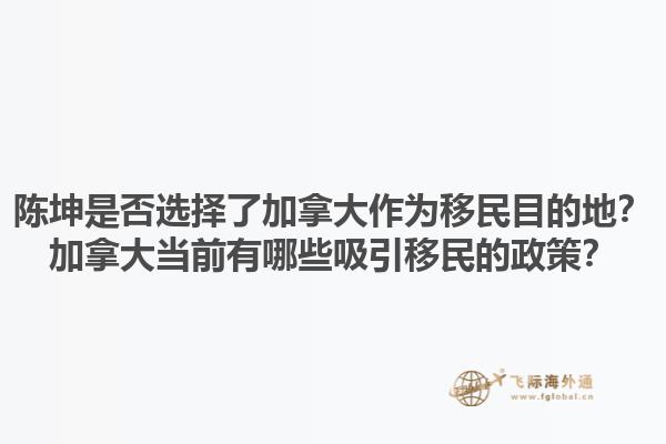 陳坤是否選擇了加拿大作為移民目的地？加拿大當(dāng)前有哪些吸引移民的政策？1.jpg