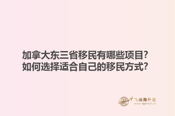 加拿大東三省移民有哪些項(xiàng)目？如何選擇適合自己的移民方式？1.jpg