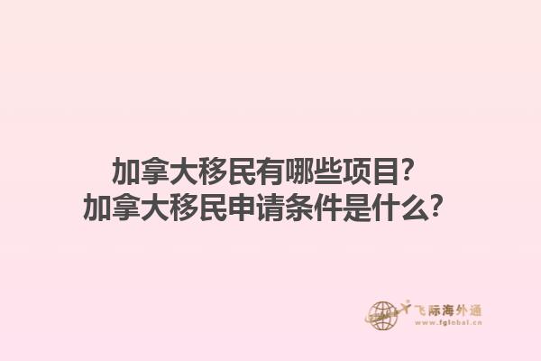加拿大移民有哪些項(xiàng)目？加拿大移民申請(qǐng)條件是什么？1.jpg