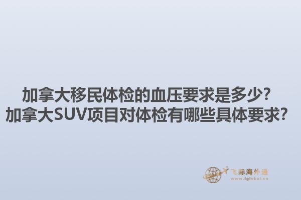 加拿大移民體檢的血壓要求是多少？加拿大SUV項目對體檢有哪些具體要求？1.jpg