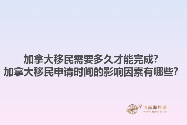 加拿大移民需要多久才能完成？加拿大移民申請(qǐng)時(shí)間的影響因素有哪些？1.jpg