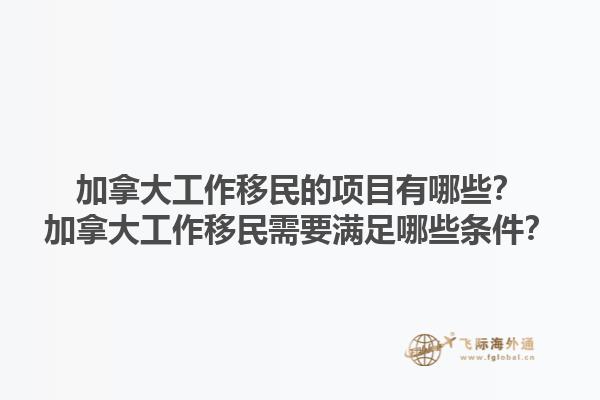 加拿大工作移民的項(xiàng)目有哪些？加拿大工作移民需要滿足哪些條件？1.jpg
