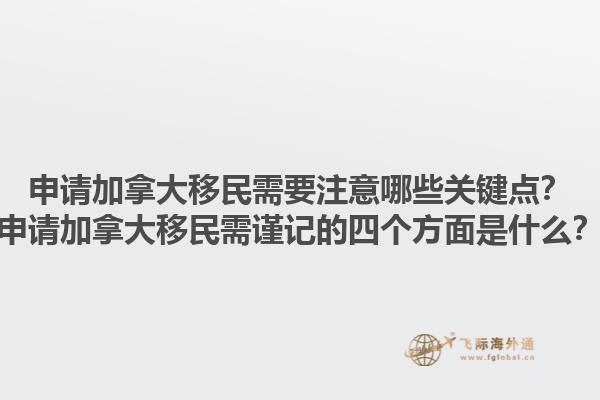 申請加拿大移民需要注意哪些關(guān)鍵點？申請加拿大移民需謹(jǐn)記的四個方面是什么？1.jpg