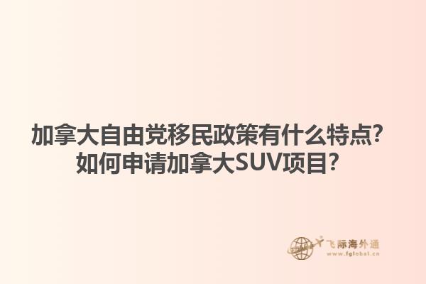 加拿大自由黨移民政策有什么特點？如何申請加拿大SUV項目？1.jpg