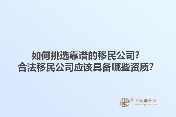 如何挑選靠譜的移民公司？合法移民公司應(yīng)該具備哪些資質(zhì)？1.jpg