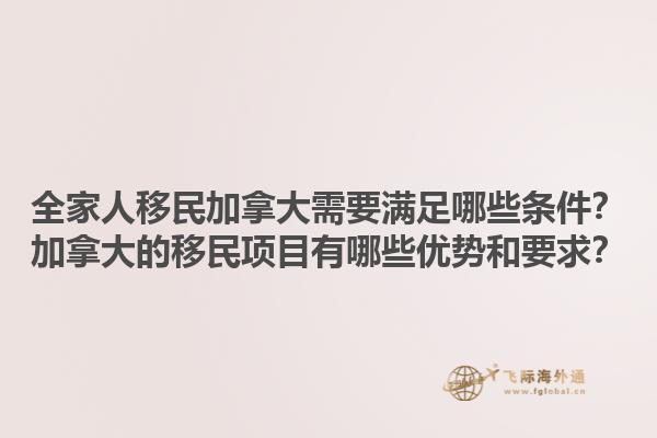 全家人移民加拿大需要滿足哪些條件？加拿大的移民項(xiàng)目有哪些優(yōu)勢和要求？1.jpg