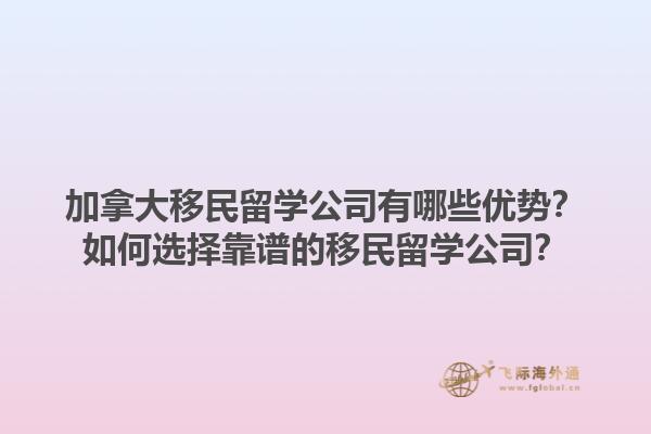 加拿大移民留學(xué)公司有哪些優(yōu)勢？如何選擇靠譜的移民留學(xué)公司？1.jpg