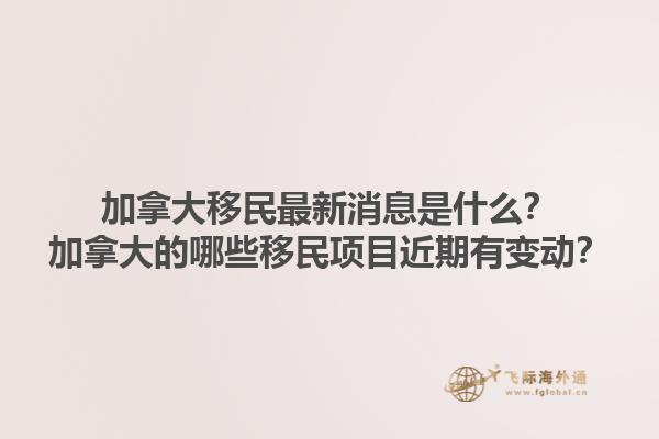 加拿大移民最新消息是什么？加拿大的哪些移民項目近期有變動？1.jpg