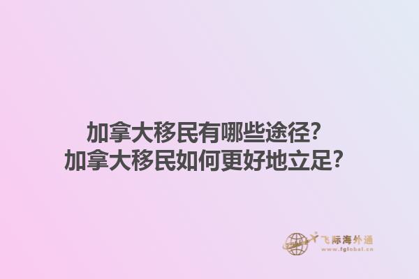 加拿大移民有哪些途徑？加拿大移民如何更好地立足？1.jpg