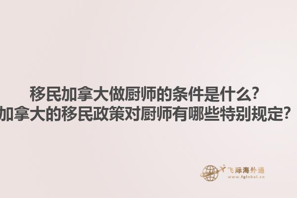 移民加拿大做廚師的條件是什么？加拿大的移民政策對(duì)廚師有哪些特別規(guī)定？1.jpg