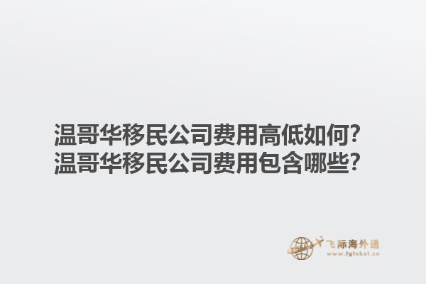 溫哥華移民公司費(fèi)用高低如何？溫哥華移民公司費(fèi)用包含哪些？1.jpg