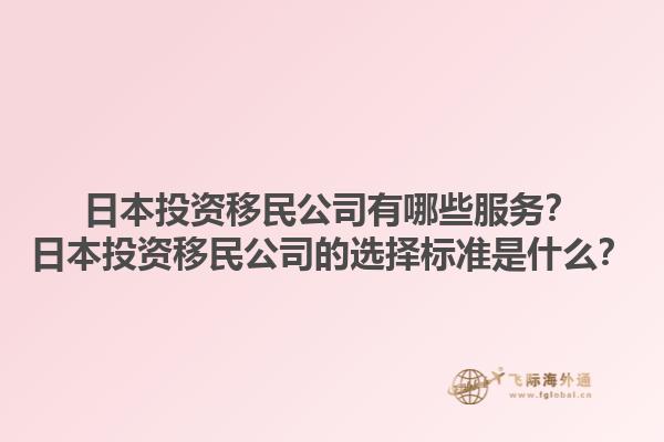 日本投資移民公司有哪些服務(wù)？日本投資移民公司的選擇標(biāo)準(zhǔn)是什么？1.jpg