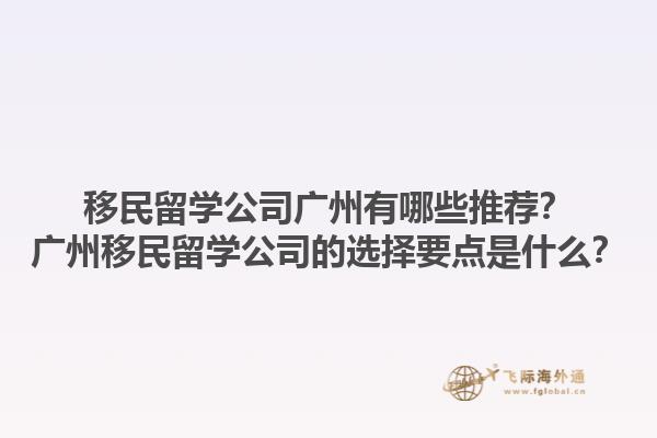 移民留學公司廣州有哪些推薦？廣州移民留學公司的選擇要點是什么？1.jpg