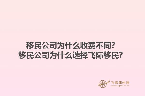 移民公司為什么收費(fèi)不同？移民公司為什么選擇飛際移民？1.jpg