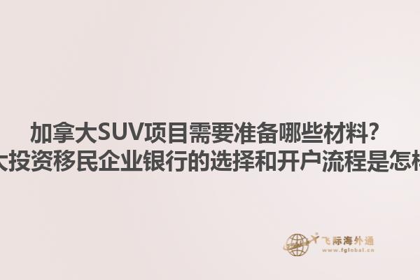 加拿大SUV項目需要準備哪些材料？加拿大投資移民企業(yè)銀行的選擇和開戶流程是怎樣的？1.jpg