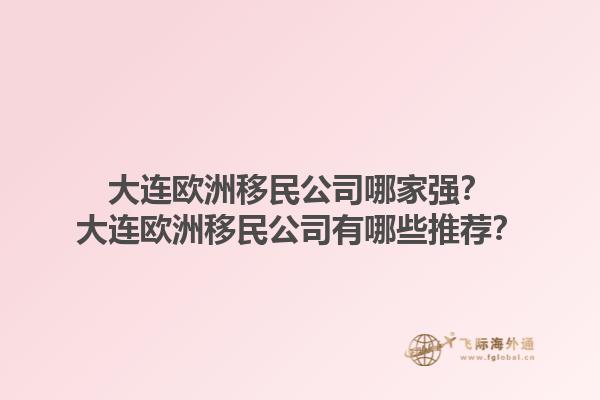 大連歐洲移民公司哪家強？大連歐洲移民公司有哪些推薦？1.jpg