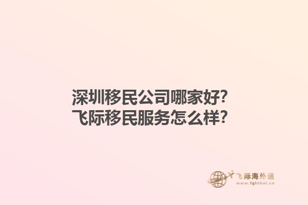 深圳移民公司哪家好？飛際移民服務(wù)怎么樣？1.jpg