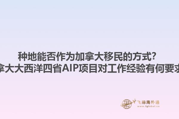 種地能否作為加拿大移民的方式？加拿大大西洋四省AIP項目對工作經(jīng)驗有何要求？1.jpg