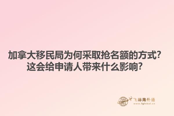 加拿大移民局為何采取搶名額的方式？這會給申請人帶來什么影響？1.jpg