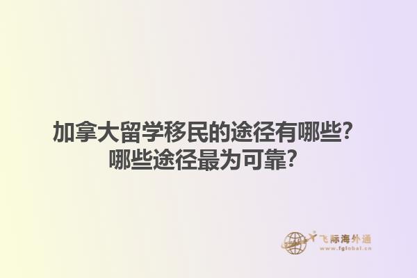 加拿大留學(xué)移民的途徑有哪些？哪些途徑最為可靠？1.jpg
