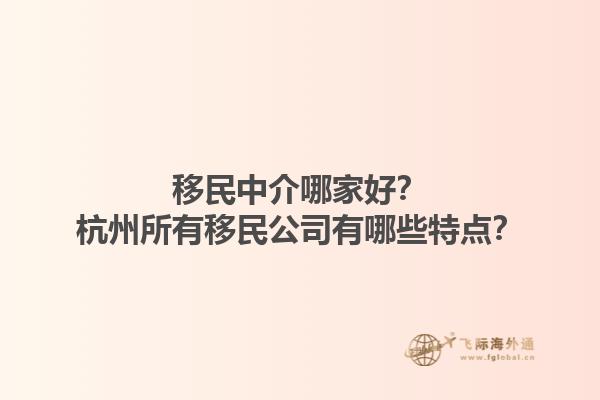 移民中介哪家好？杭州所有移民公司有哪些特點？1.jpg