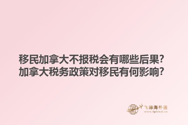 移民加拿大不報稅會有哪些后果？加拿大稅務(wù)政策對移民有何影響？1.jpg