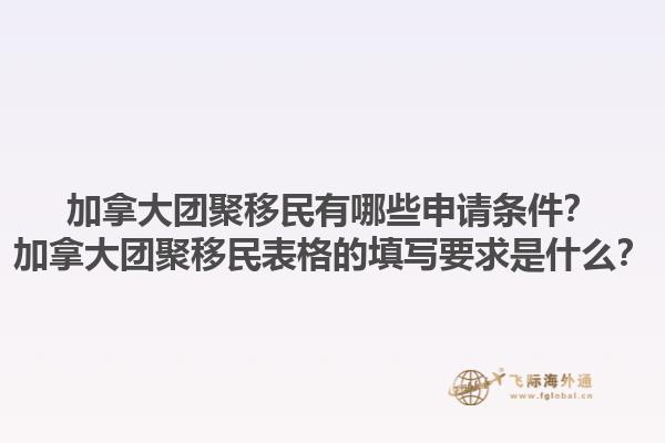 加拿大團(tuán)聚移民有哪些申請(qǐng)條件？加拿大團(tuán)聚移民表格的填寫要求是什么？1.jpg