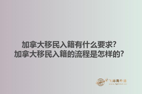 加拿大移民入籍有什么要求？加拿大移民入籍的流程是怎樣的？1.jpg