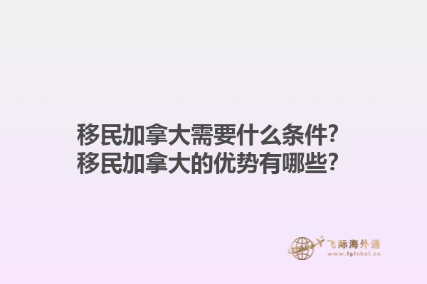 移民加拿大需要什么條件？移民加拿大的優(yōu)勢有哪些？1.jpg