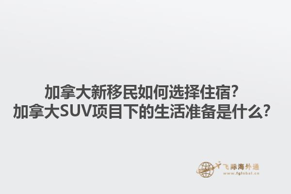 加拿大新移民如何選擇住宿？加拿大SUV項(xiàng)目下的生活準(zhǔn)備是什么？1.jpg