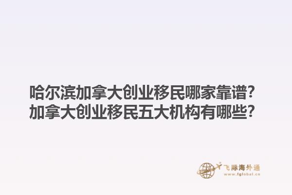 哈爾濱加拿大創(chuàng)業(yè)移民哪家靠譜？加拿大創(chuàng)業(yè)移民五大機(jī)構(gòu)有哪些？1.jpg